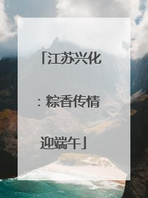 江苏兴化：粽香传情迎端午